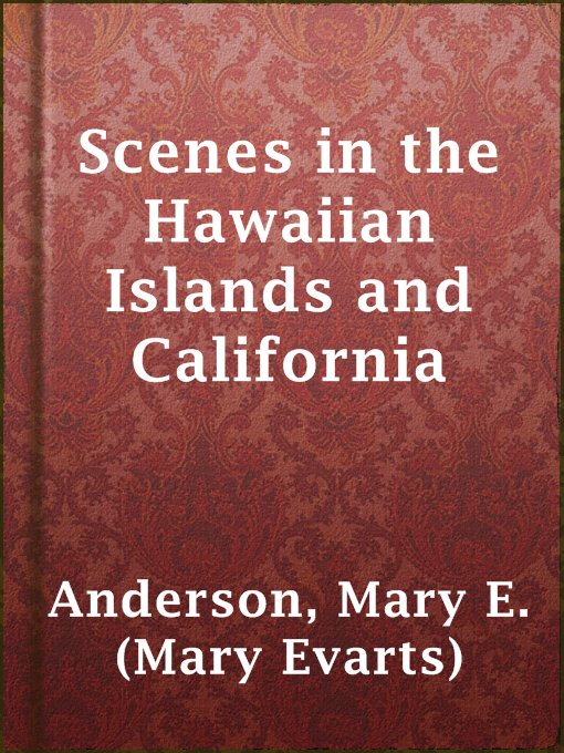 Title details for Scenes in the Hawaiian Islands and California by Mary E. (Mary Evarts) Anderson - Available